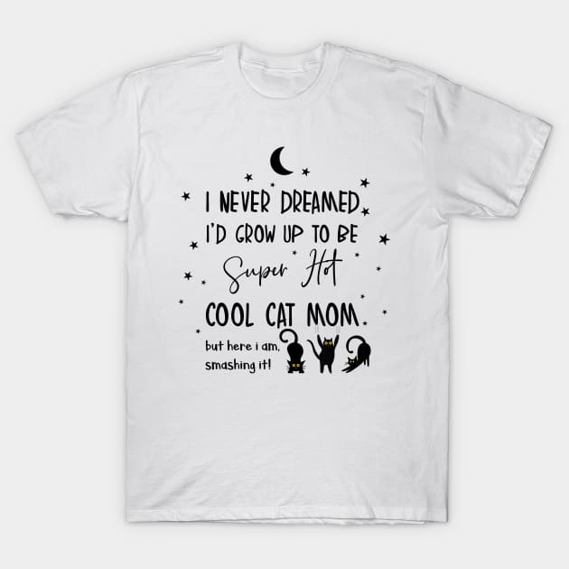 I never dreamed i'd grow up to be a super hot cool cat mom T-Shirt by smileykty